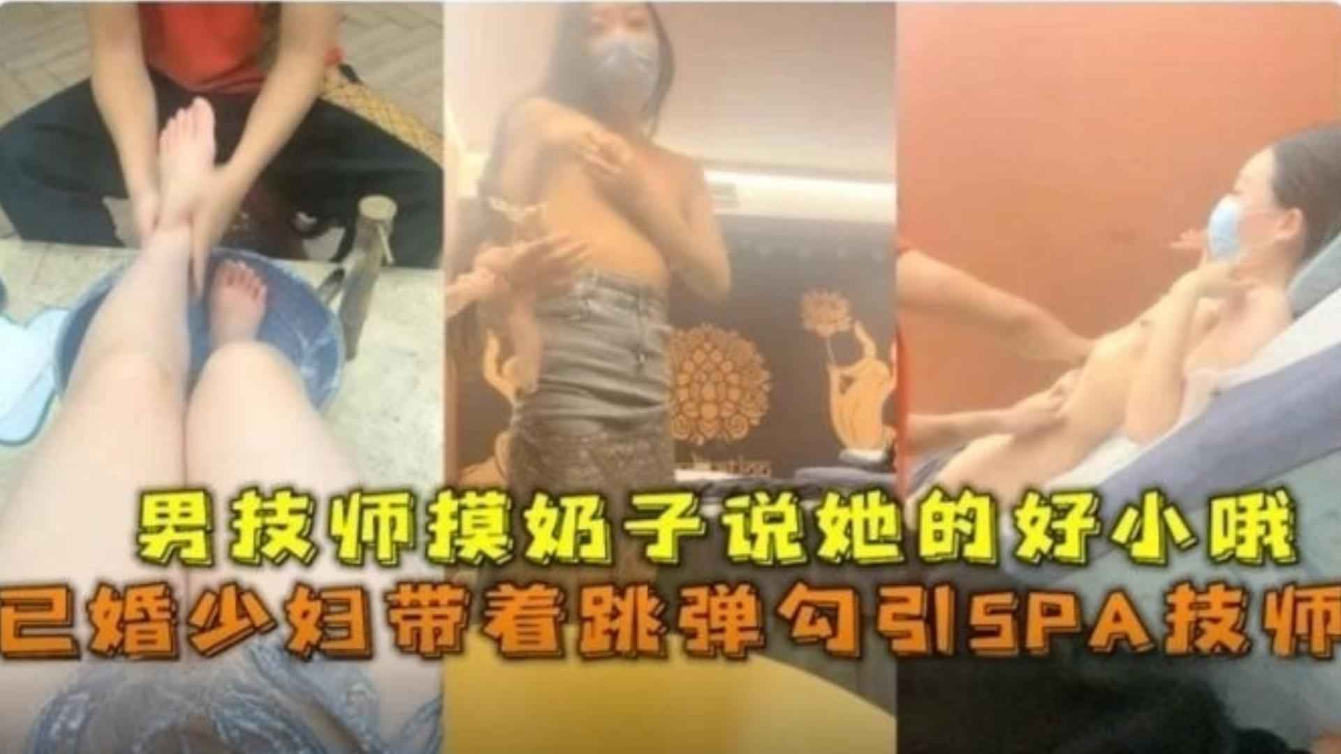 精选-已婚少妇带着跳蛋勾引SPA技师，男技师摸奶子说她的好小哦